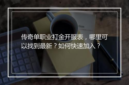 传奇单职业打金开服表，哪里可以找到最新？如何快速加入？