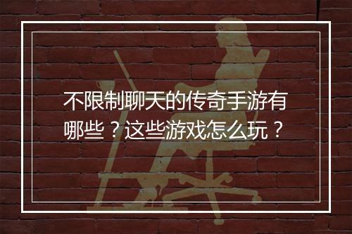 不限制聊天的传奇手游有哪些？这些游戏怎么玩？