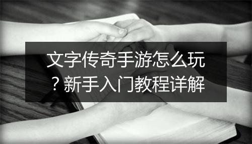 文字传奇手游怎么玩？新手入门教程详解