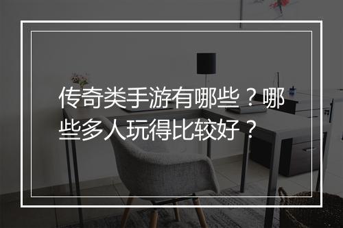 传奇类手游有哪些？哪些多人玩得比较好？