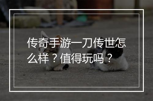 传奇手游一刀传世怎么样？值得玩吗？