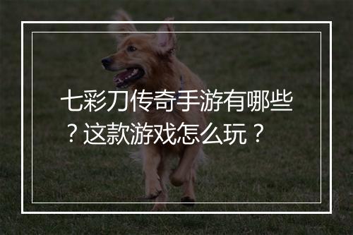七彩刀传奇手游有哪些？这款游戏怎么玩？