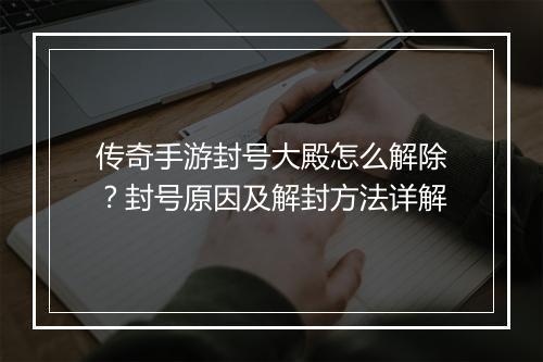 传奇手游封号大殿怎么解除？封号原因及解封方法详解