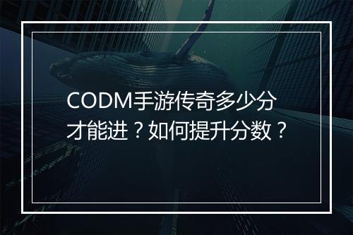 CODM手游传奇多少分才能进？如何提升分数？