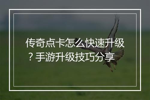 传奇点卡怎么快速升级？手游升级技巧分享