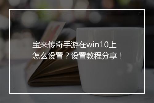 宝来传奇手游在win10上怎么设置？设置教程分享！
