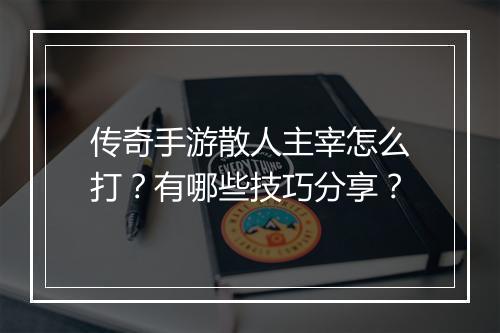 传奇手游散人主宰怎么打？有哪些技巧分享？