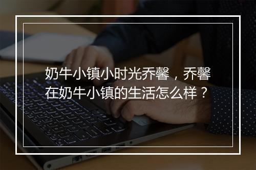 奶牛小镇小时光乔馨，乔馨在奶牛小镇的生活怎么样？