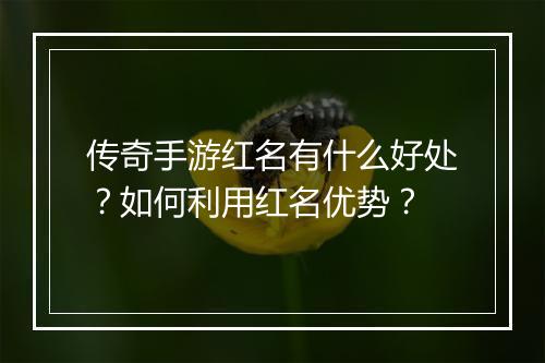 传奇手游红名有什么好处？如何利用红名优势？
