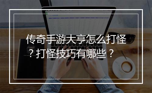 传奇手游大亨怎么打怪？打怪技巧有哪些？