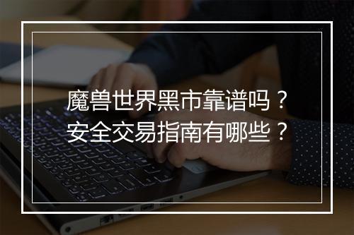 魔兽世界黑市靠谱吗？安全交易指南有哪些？
