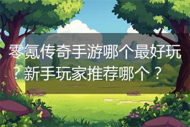 零氪传奇手游哪个最好玩？新手玩家推荐哪个？