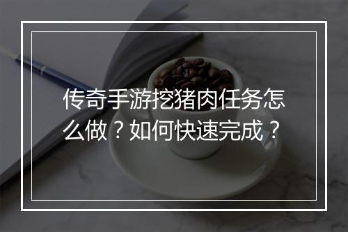 传奇手游挖猪肉任务怎么做？如何快速完成？