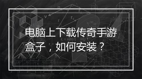 电脑上下载传奇手游盒子，如何安装？