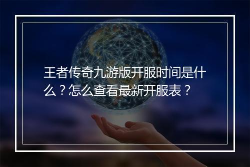 王者传奇九游版开服时间是什么？怎么查看最新开服表？