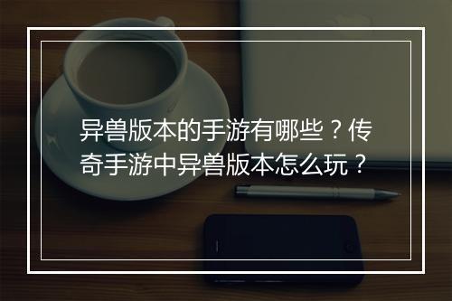 异兽版本的手游有哪些？传奇手游中异兽版本怎么玩？