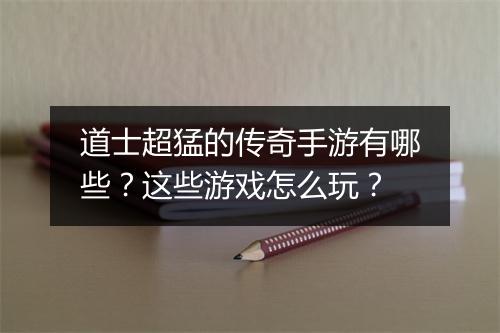 道士超猛的传奇手游有哪些？这些游戏怎么玩？