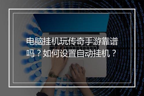 电脑挂机玩传奇手游靠谱吗？如何设置自动挂机？