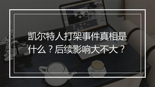 凯尔特人打架事件真相是什么？后续影响大不大？