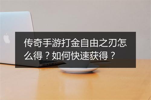 传奇手游打金自由之刃怎么得？如何快速获得？