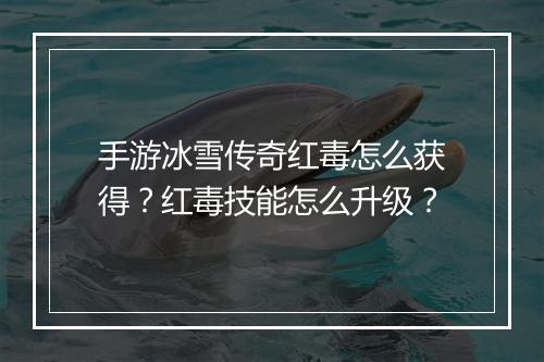 手游冰雪传奇红毒怎么获得？红毒技能怎么升级？