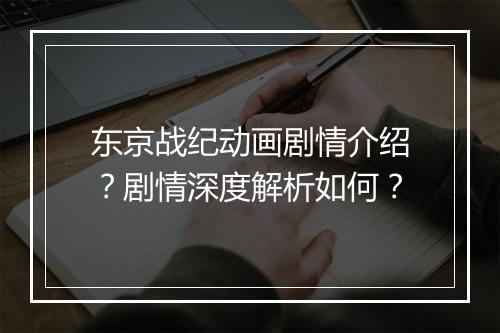 东京战纪动画剧情介绍？剧情深度解析如何？