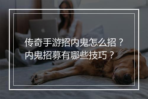 传奇手游招内鬼怎么招？内鬼招募有哪些技巧？