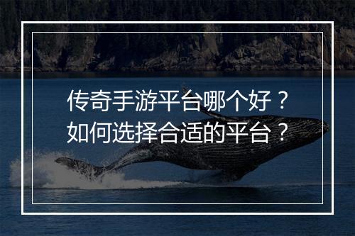 传奇手游平台哪个好？如何选择合适的平台？