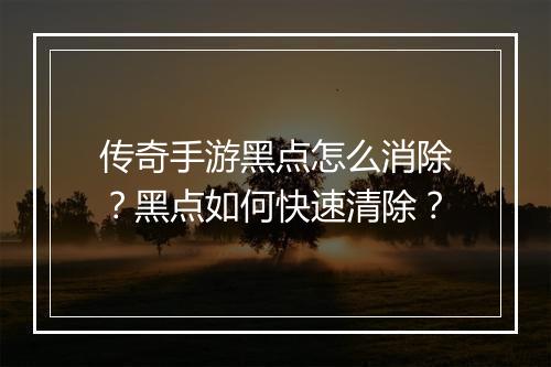 传奇手游黑点怎么消除？黑点如何快速清除？