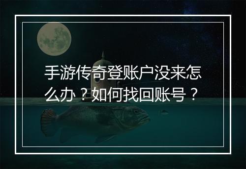 手游传奇登账户没来怎么办？如何找回账号？