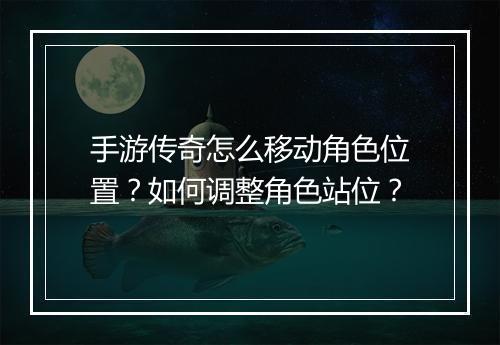 手游传奇怎么移动角色位置？如何调整角色站位？