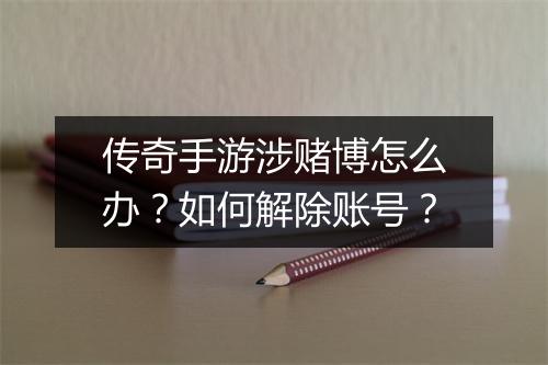 传奇手游涉赌博怎么办？如何解除账号？