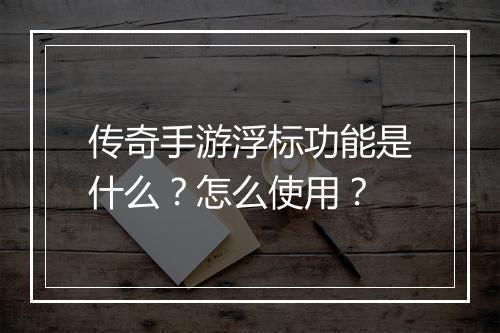 传奇手游浮标功能是什么？怎么使用？