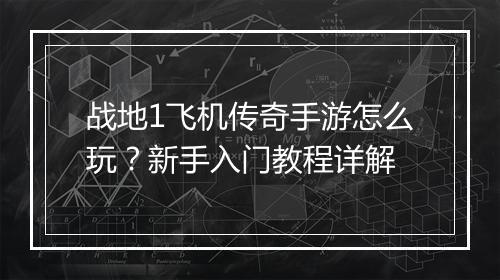 战地1飞机传奇手游怎么玩？新手入门教程详解