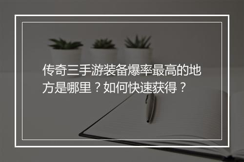 传奇三手游装备爆率最高的地方是哪里？如何快速获得？