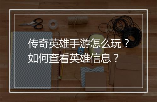 传奇英雄手游怎么玩？如何查看英雄信息？