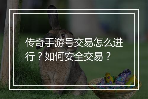 传奇手游号交易怎么进行？如何安全交易？