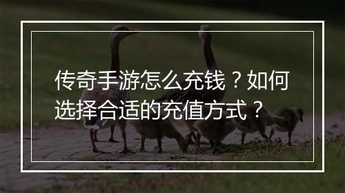 传奇手游怎么充钱？如何选择合适的充值方式？