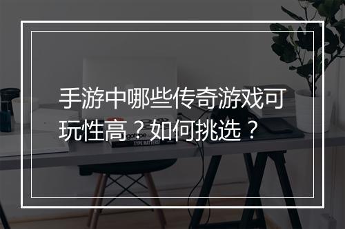 手游中哪些传奇游戏可玩性高？如何挑选？
