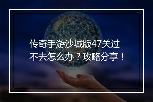 传奇手游沙城版47关过不去怎么办？攻略分享！