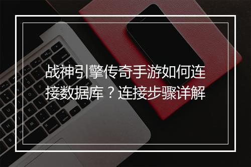战神引擎传奇手游如何连接数据库？连接步骤详解