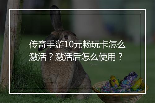 传奇手游10元畅玩卡怎么激活？激活后怎么使用？