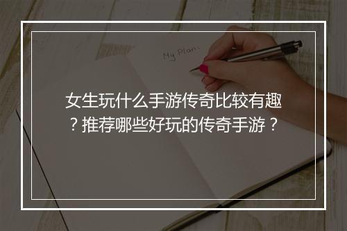 女生玩什么手游传奇比较有趣？推荐哪些好玩的传奇手游？