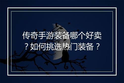 传奇手游装备哪个好卖？如何挑选热门装备？