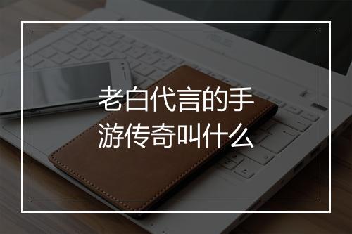 老白代言的手游传奇叫什么
