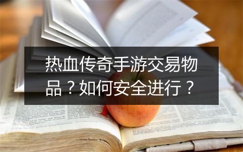 热血传奇手游交易物品？如何安全进行？