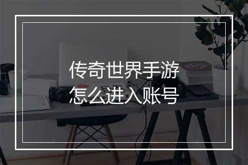 传奇世界手游怎么进入账号
