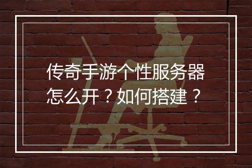 传奇手游个性服务器怎么开？如何搭建？
