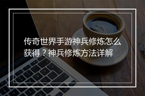 传奇世界手游神兵修炼怎么获得？神兵修炼方法详解