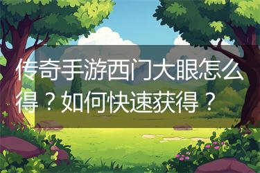 传奇手游西门大眼怎么得？如何快速获得？
